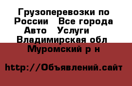 Грузоперевозки по России - Все города Авто » Услуги   . Владимирская обл.,Муромский р-н